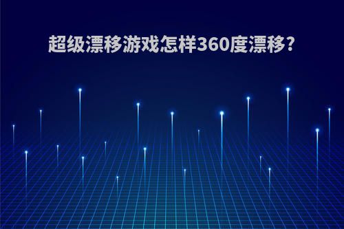 超级漂移游戏怎样360度漂移?