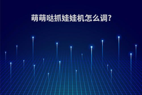 萌萌哒抓娃娃机怎么调?