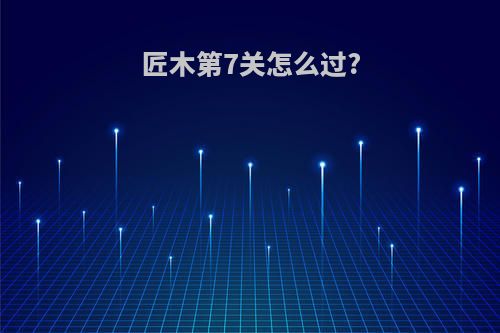 匠木第7关怎么过?