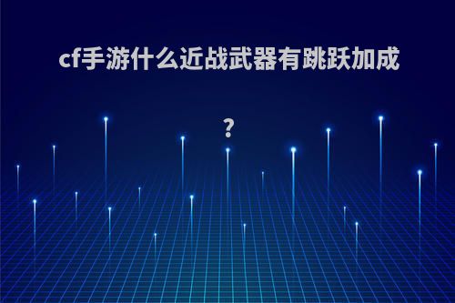 cf手游什么近战武器有跳跃加成?