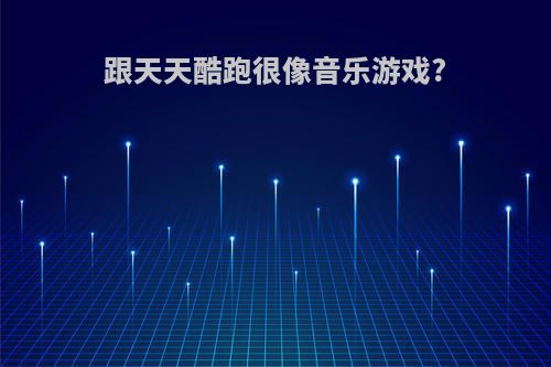 跟天天酷跑很像音乐游戏?