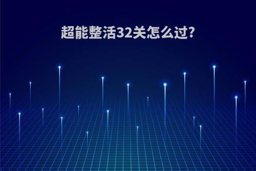 超能整活32关怎么过?