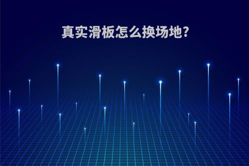 真实滑板怎么换场地?