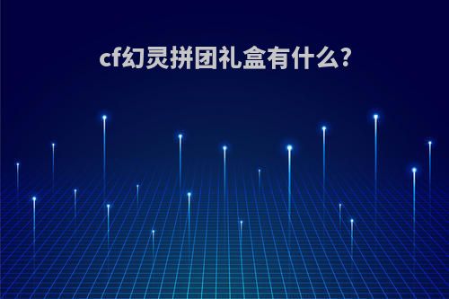 cf幻灵拼团礼盒有什么?