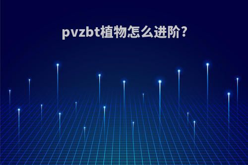 pvzbt植物怎么进阶?