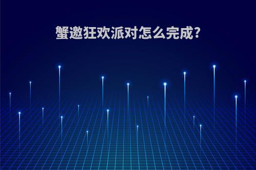 蟹邀狂欢派对怎么完成?