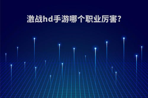 激战hd手游哪个职业厉害?