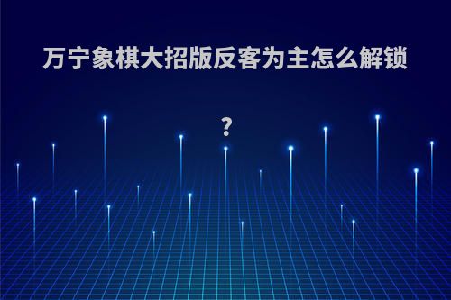 万宁象棋大招版反客为主怎么解锁?