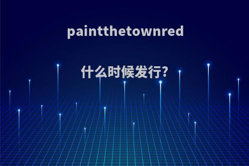 paintthetownred什么时候发行?