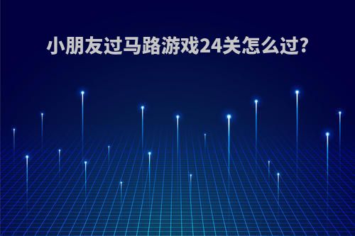 小朋友过马路游戏24关怎么过?