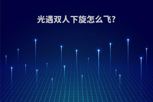 光遇双人下旋怎么飞?