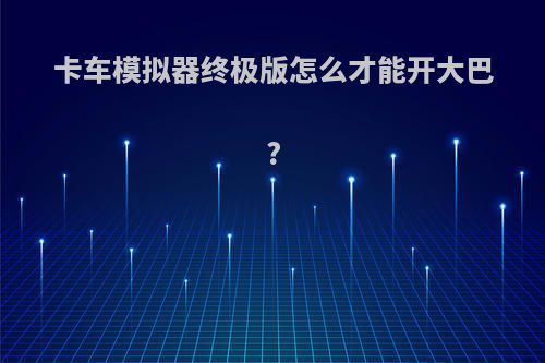 卡车模拟器终极版怎么才能开大巴?