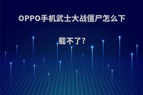 OPPO手机武士大战僵尸怎么下载不了?