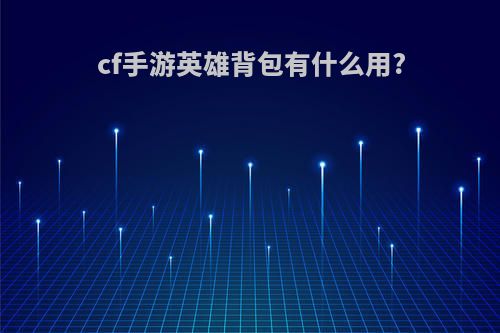 cf手游英雄背包有什么用?