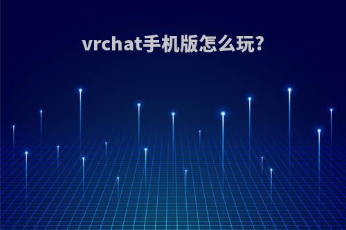 vrchat手机版怎么玩?