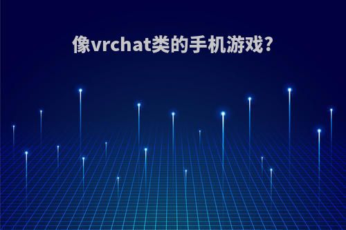 像vrchat类的手机游戏?