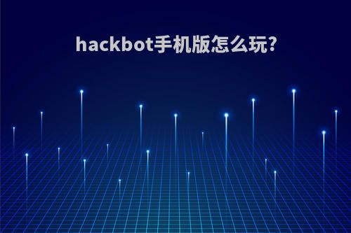 hackbot手机版怎么玩?