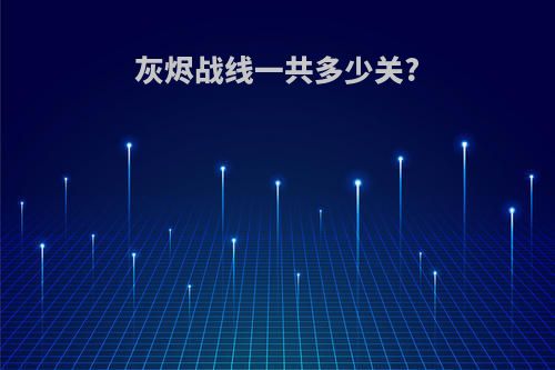 灰烬战线一共多少关?