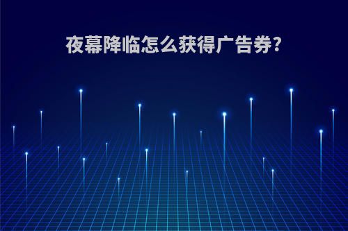 夜幕降临怎么获得广告券?