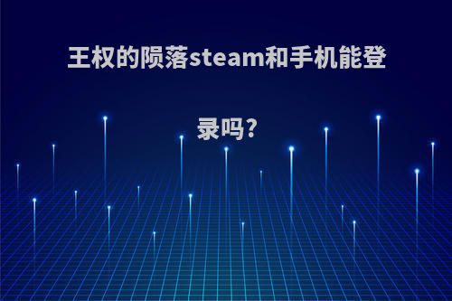 王权的陨落steam和手机能登录吗?