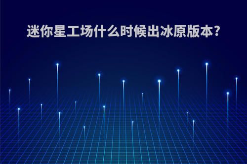 迷你星工场什么时候出冰原版本?