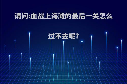 请问:血战上海滩的最后一关怎么过不去呢?