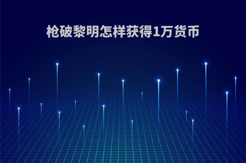 枪破黎明怎样获得1万货币