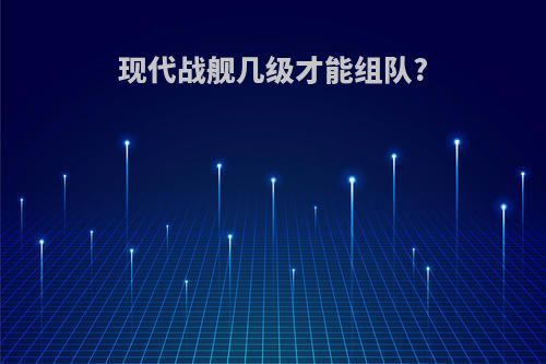 现代战舰几级才能组队?