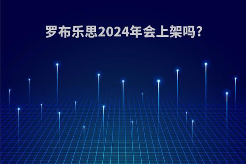 罗布乐思2024年会上架吗?