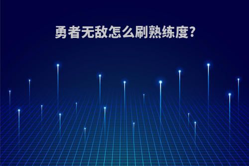 勇者无敌怎么刷熟练度?