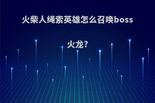 火柴人绳索英雄怎么召唤boss火龙?