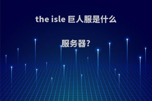 the isle 巨人服是什么服务器?