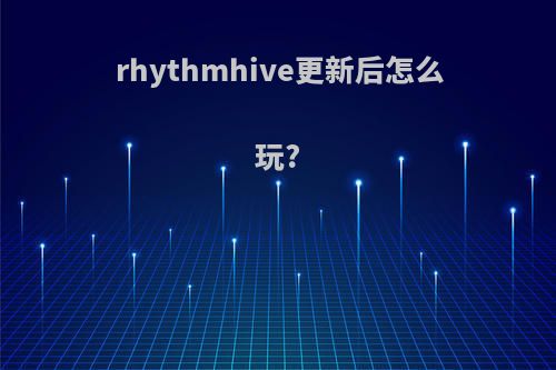 rhythmhive更新后怎么玩?