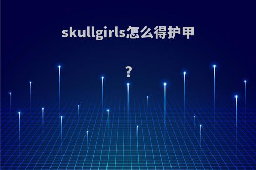 skullgirls怎么得护甲?