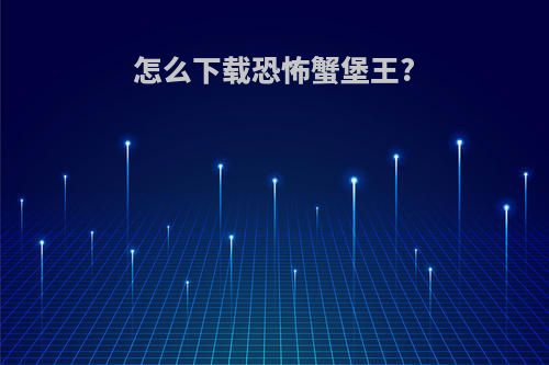 怎么下载恐怖蟹堡王?