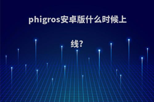 phigros安卓版什么时候上线?