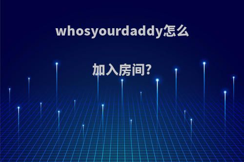 whosyourdaddy怎么加入房间?