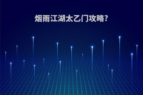 烟雨江湖太乙门攻略?