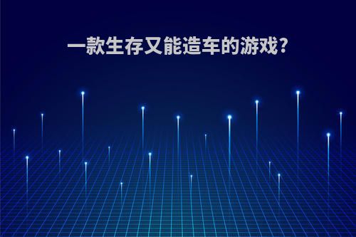 一款生存又能造车的游戏?