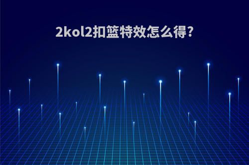 2kol2扣篮特效怎么得?