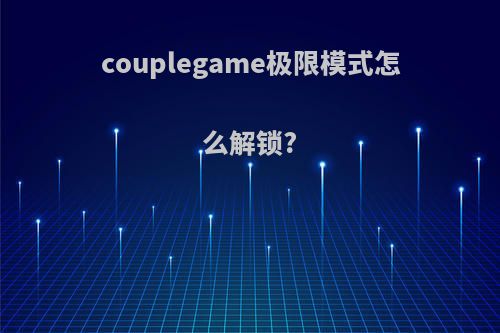 couplegame极限模式怎么解锁?