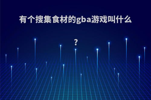 有个搜集食材的gba游戏叫什么?