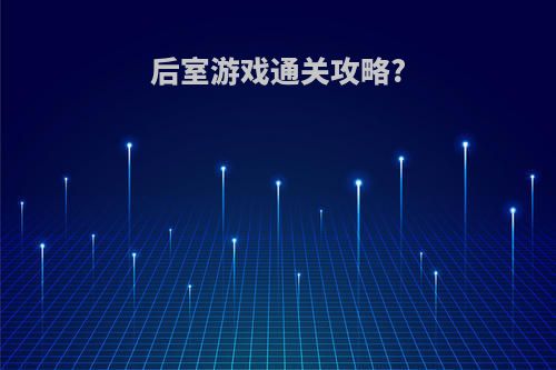 后室游戏通关攻略?