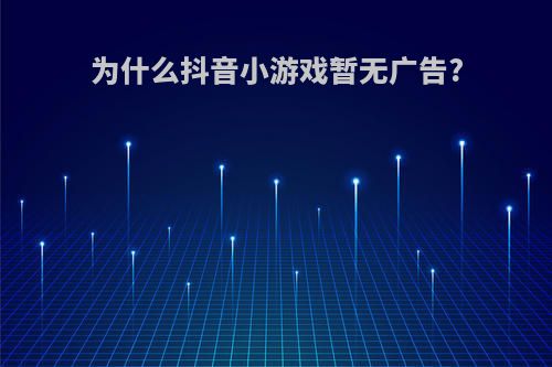 为什么抖音小游戏暂无广告?