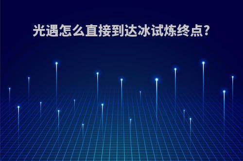 光遇怎么直接到达冰试炼终点?