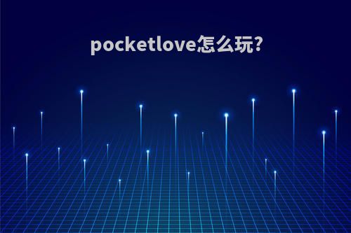 pocketlove怎么玩?