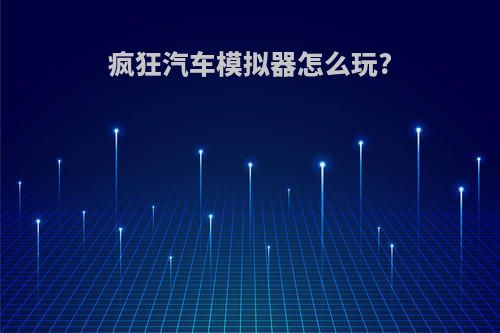 疯狂汽车模拟器怎么玩?