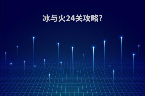 冰与火24关攻略?