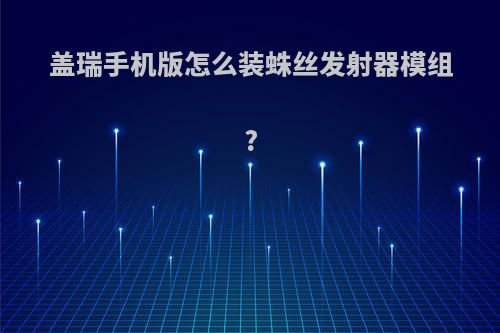 盖瑞手机版怎么装蛛丝发射器模组?