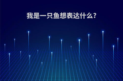 我是一只鱼想表达什么?